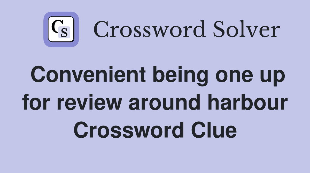 Convenient being one up for review around harbour Crossword Clue
