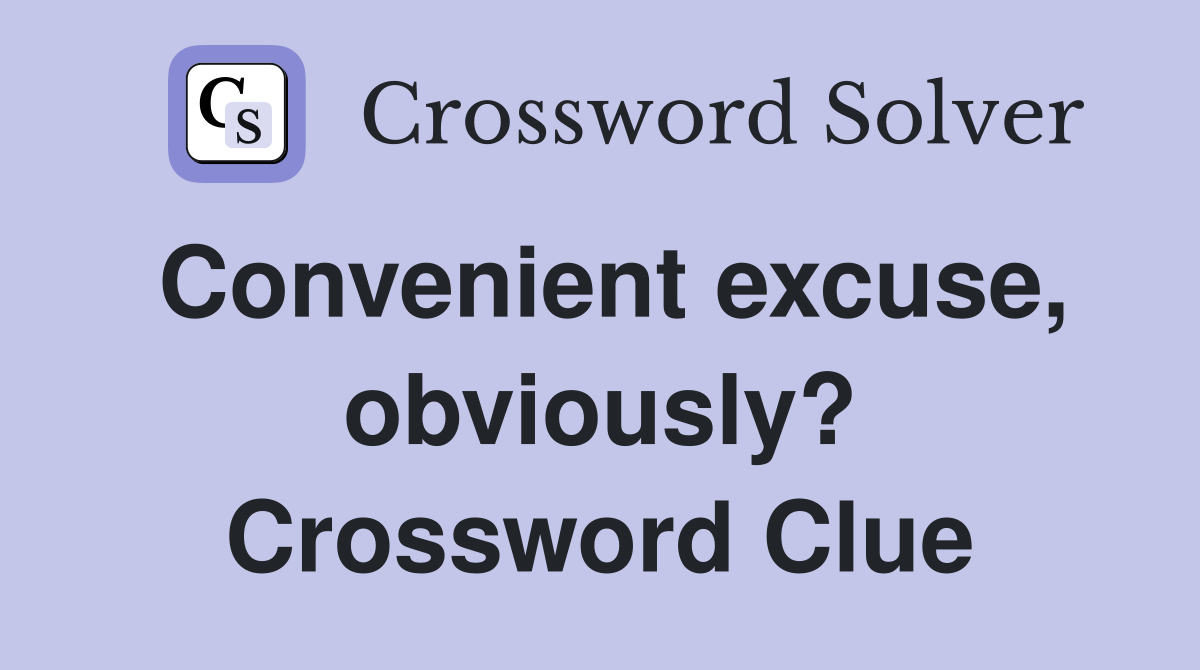 Convenient excuse, obviously? Crossword Clue