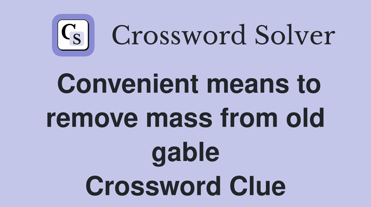 Convenient means to remove mass from old gable Crossword Clue