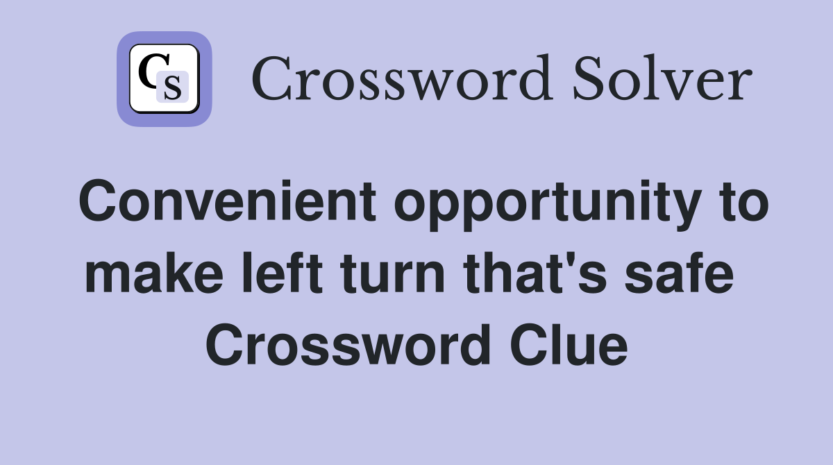 Convenient opportunity to make left turn that's safe  Crossword Clue