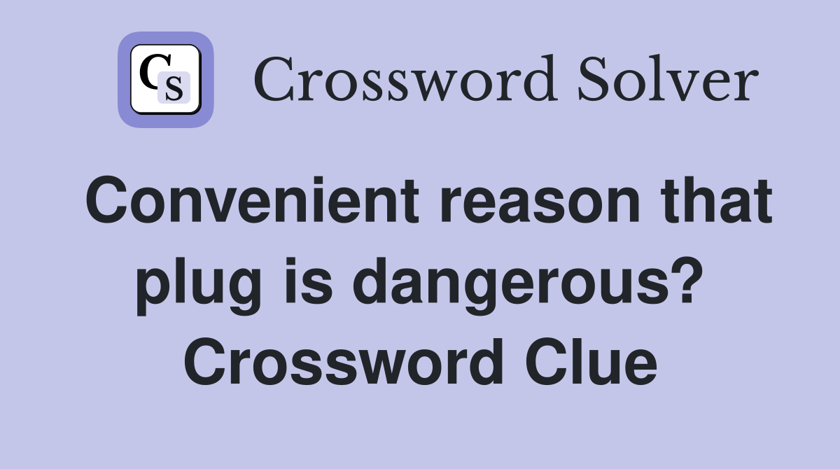 Convenient reason that plug is dangerous? Crossword Clue