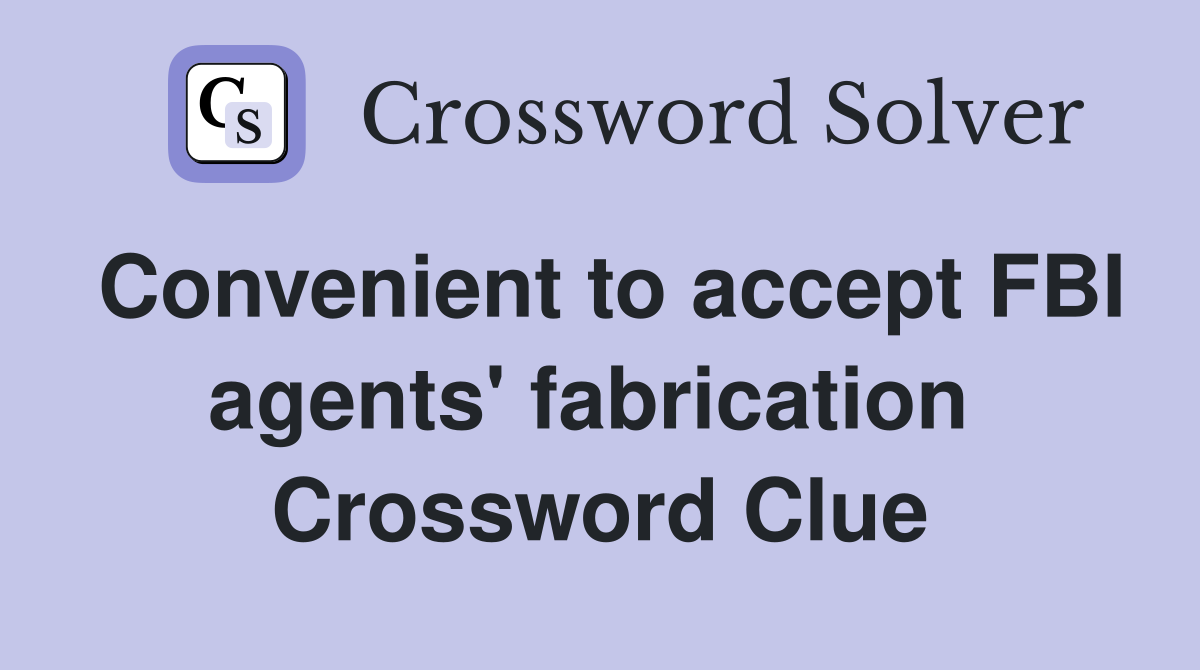 Convenient to accept FBI agents' fabrication  Crossword Clue