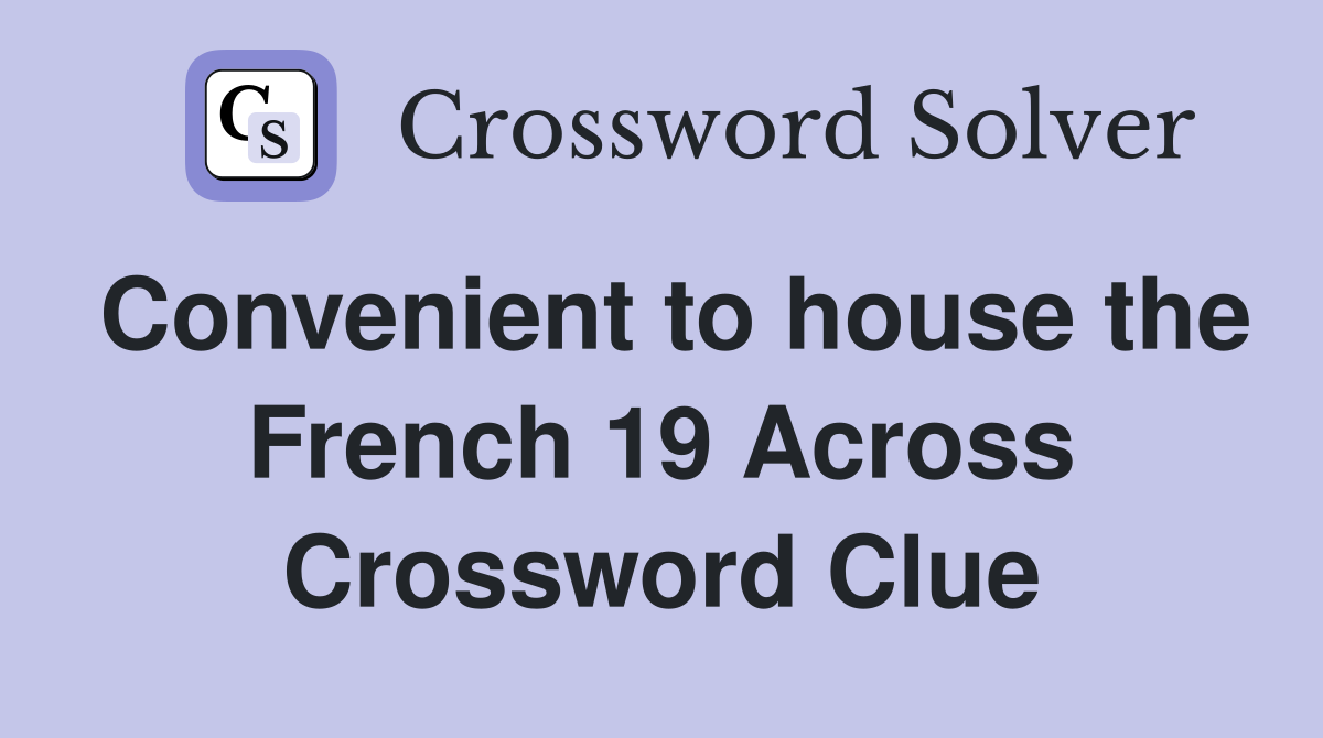Convenient to house the French 19 Across Crossword Clue