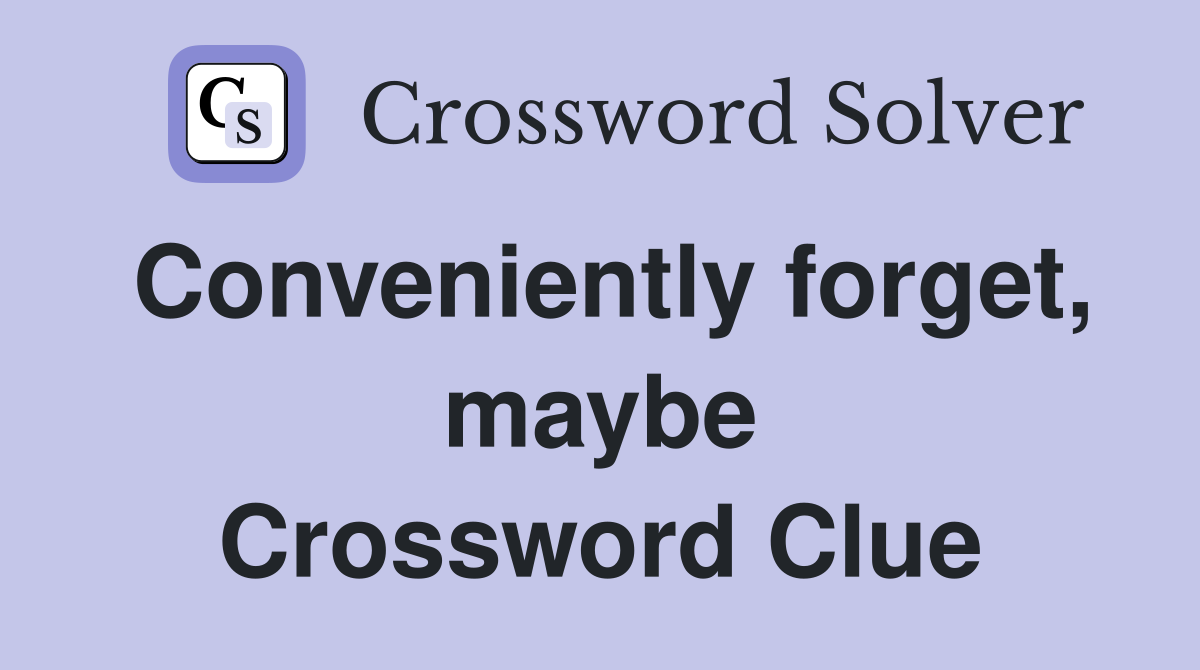 Conveniently forget, maybe Crossword Clue