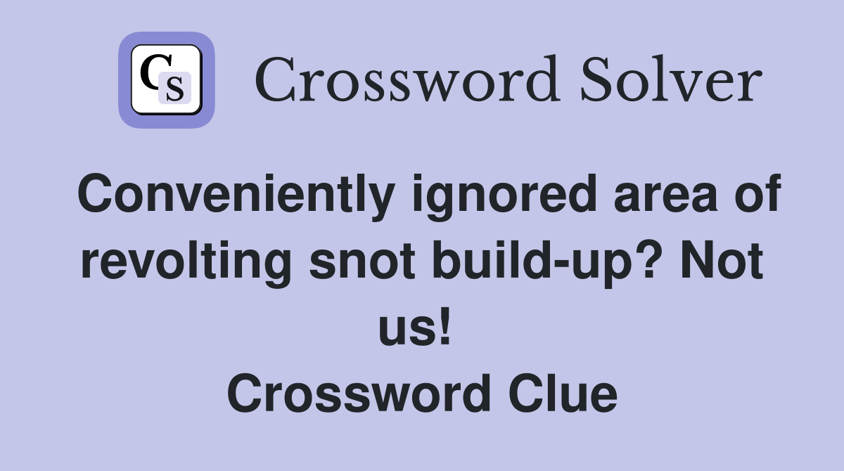 Conveniently ignored area of revolting snot build-up? Not us!  Crossword Clue