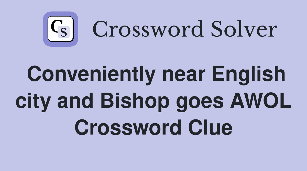 Conveniently near English city and Bishop goes AWOL Crossword Clue