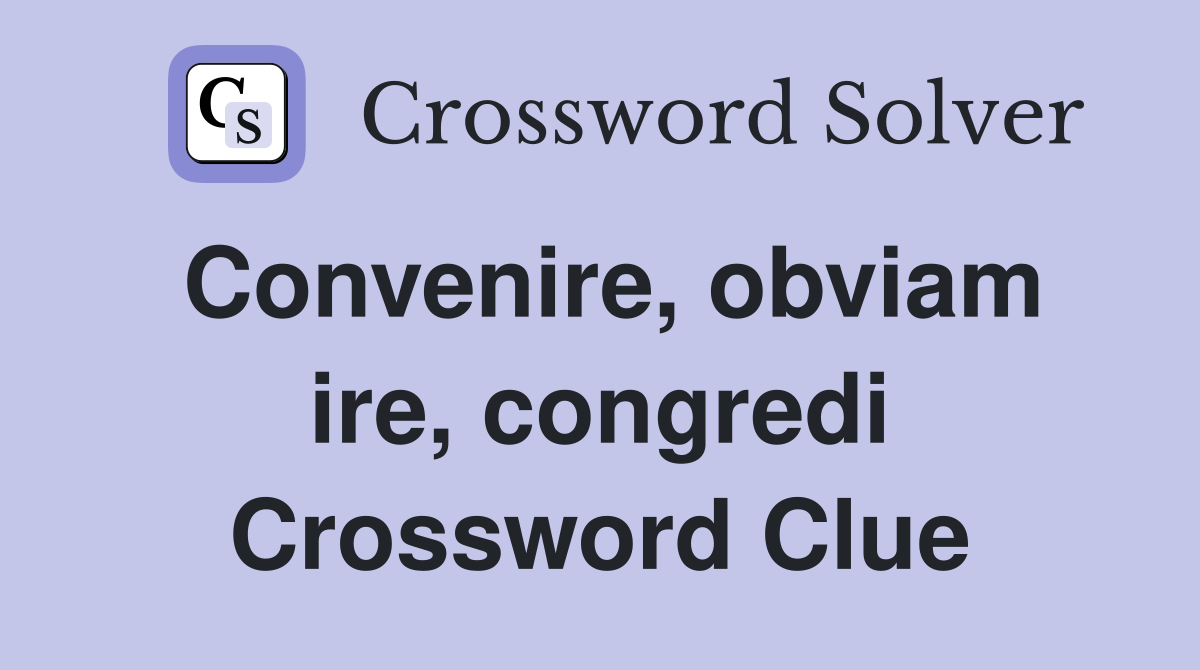 Convenire, obviam ire, congredi Crossword Clue