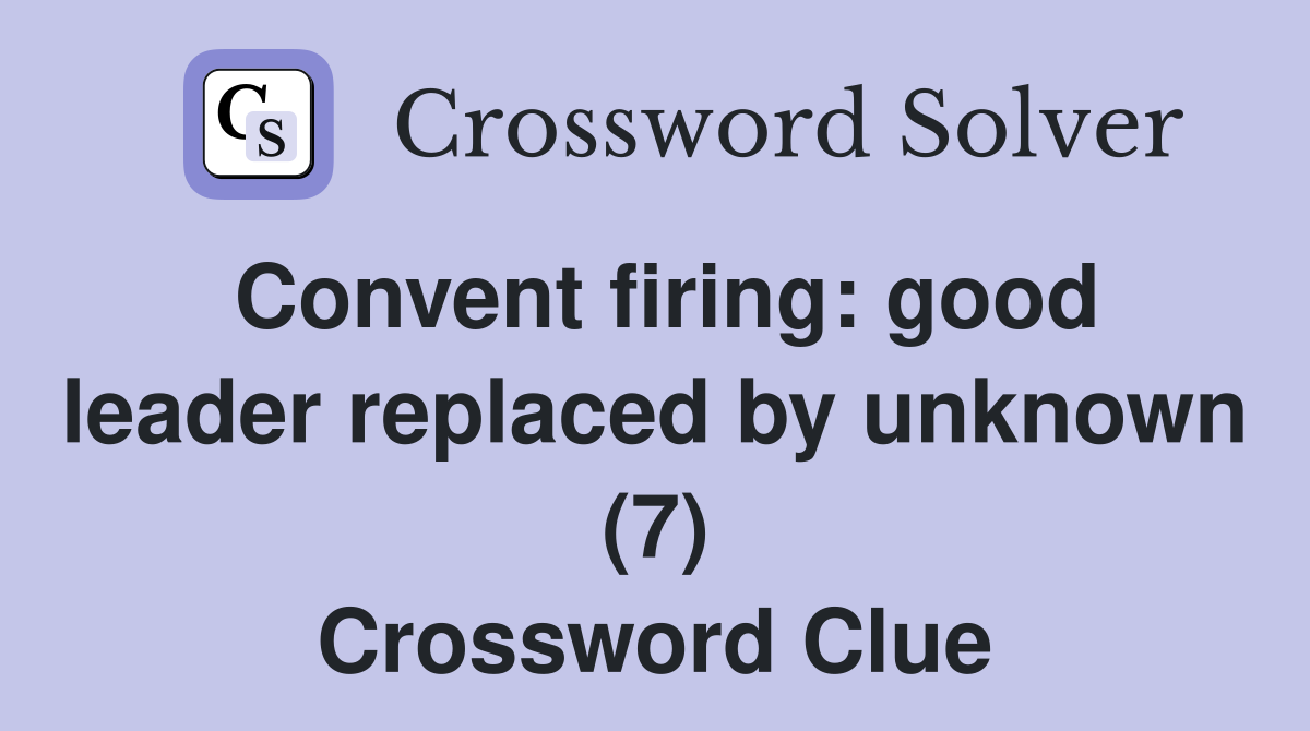 Convent firing: good leader replaced by unknown (7) Crossword Clue