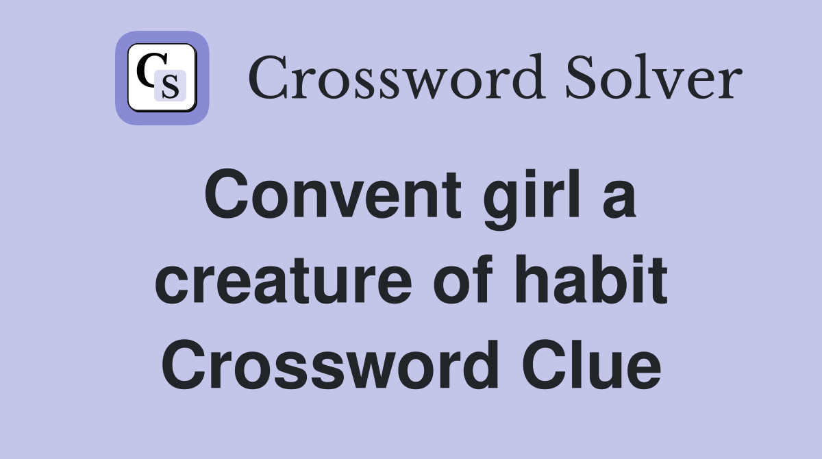 Convent girl a creature of habit Crossword Clue