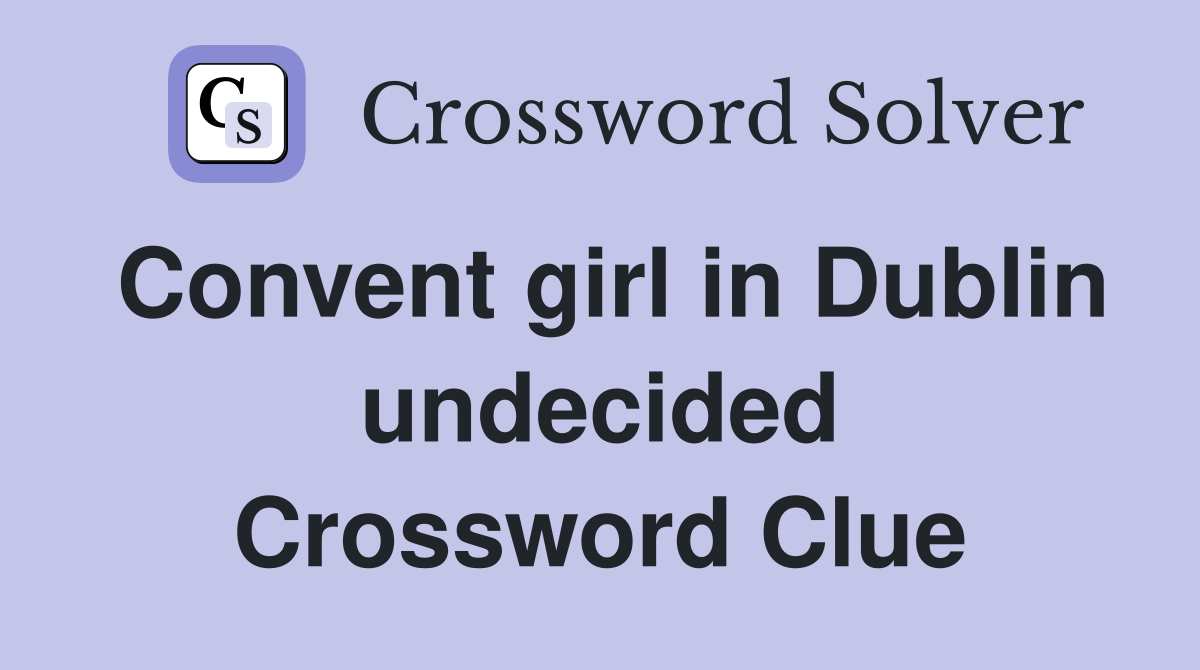 Convent girl in Dublin undecided Crossword Clue