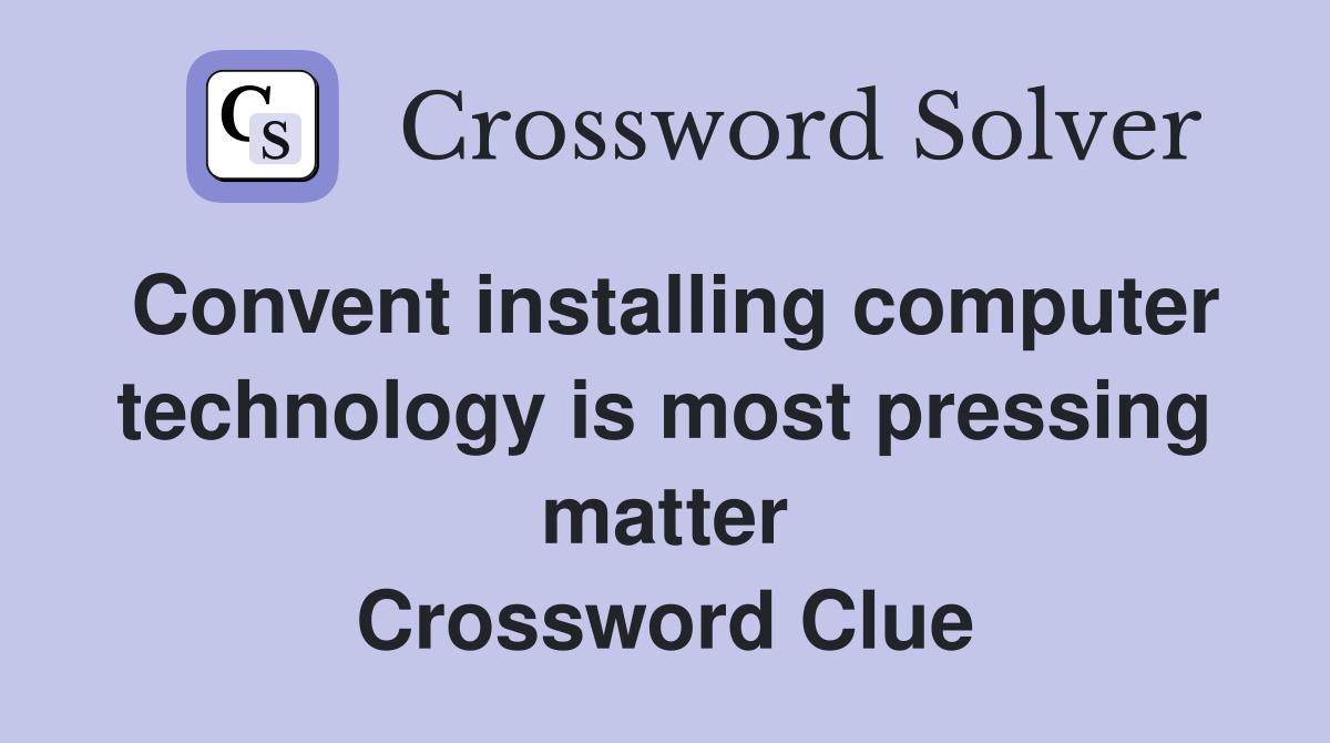 Convent installing computer technology is most pressing matter Crossword Clue