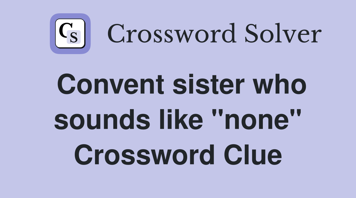 Convent sister who sounds like "none" Crossword Clue