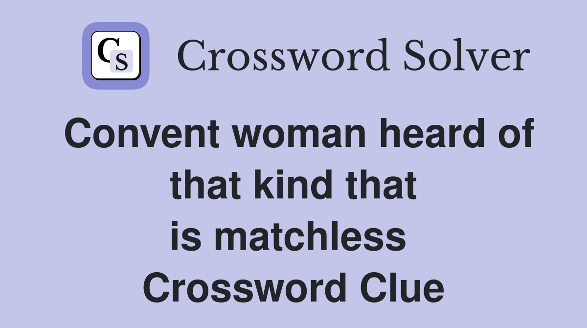 Convent woman heard of that kind that is matchless  Crossword Clue