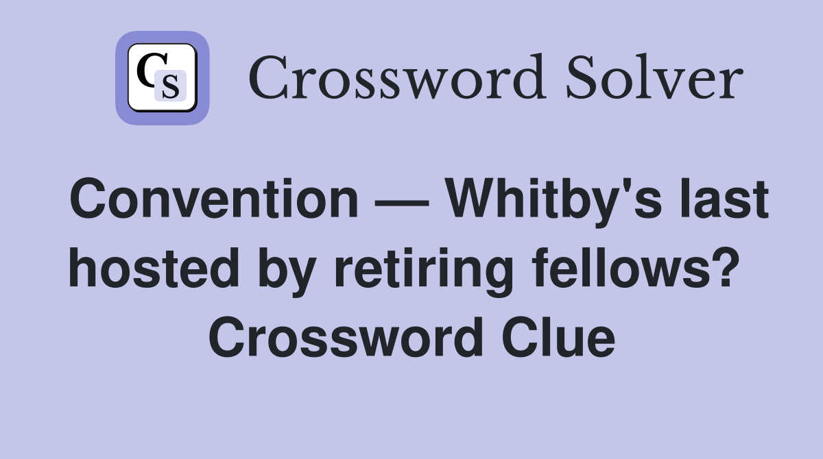 Convention — Whitby's last hosted by retiring fellows?  Crossword Clue