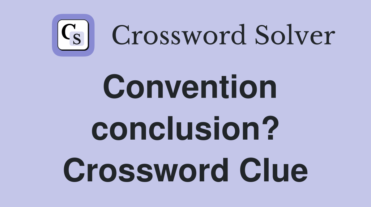 Convention conclusion? Crossword Clue