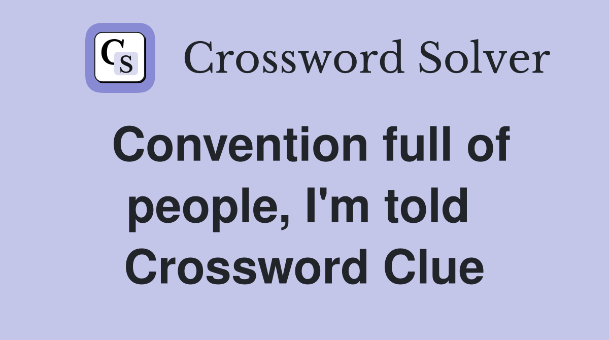 Convention full of people, I'm told  Crossword Clue