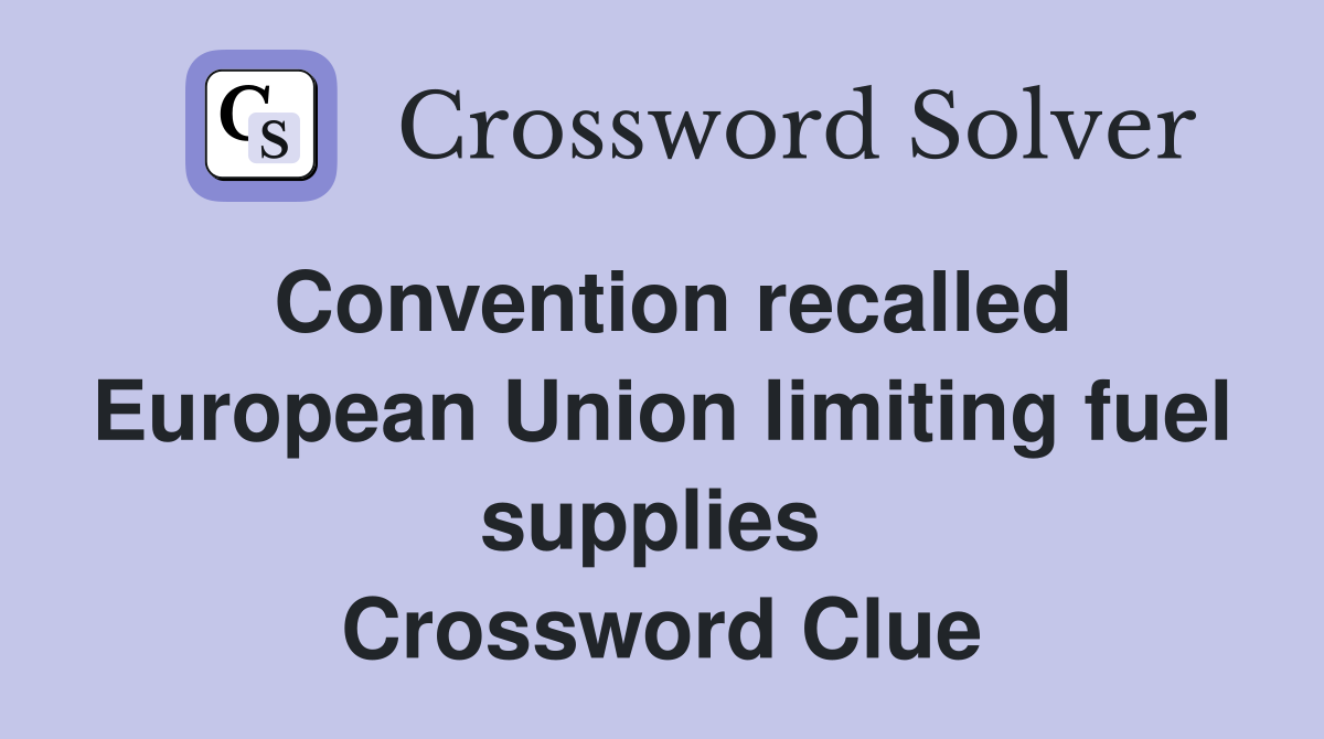 Convention recalled European Union limiting fuel supplies  Crossword Clue