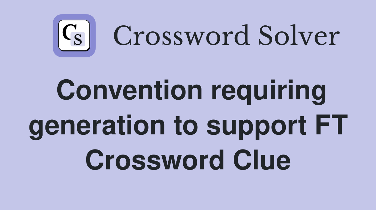 Convention requiring generation to support FT Crossword Clue
