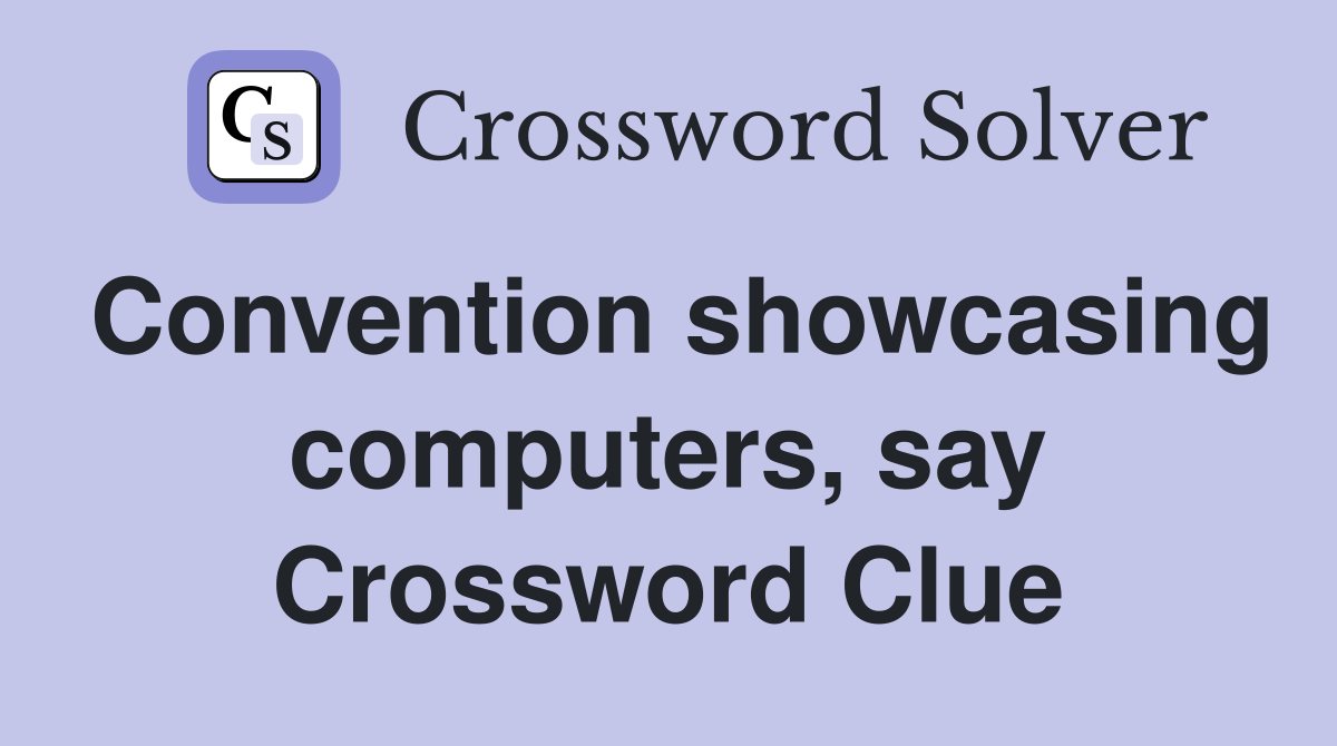 Convention showcasing computers, say Crossword Clue