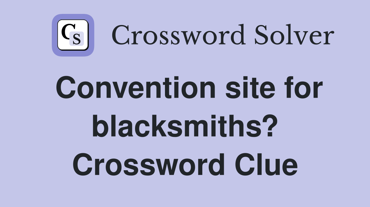 Convention site for blacksmiths? Crossword Clue