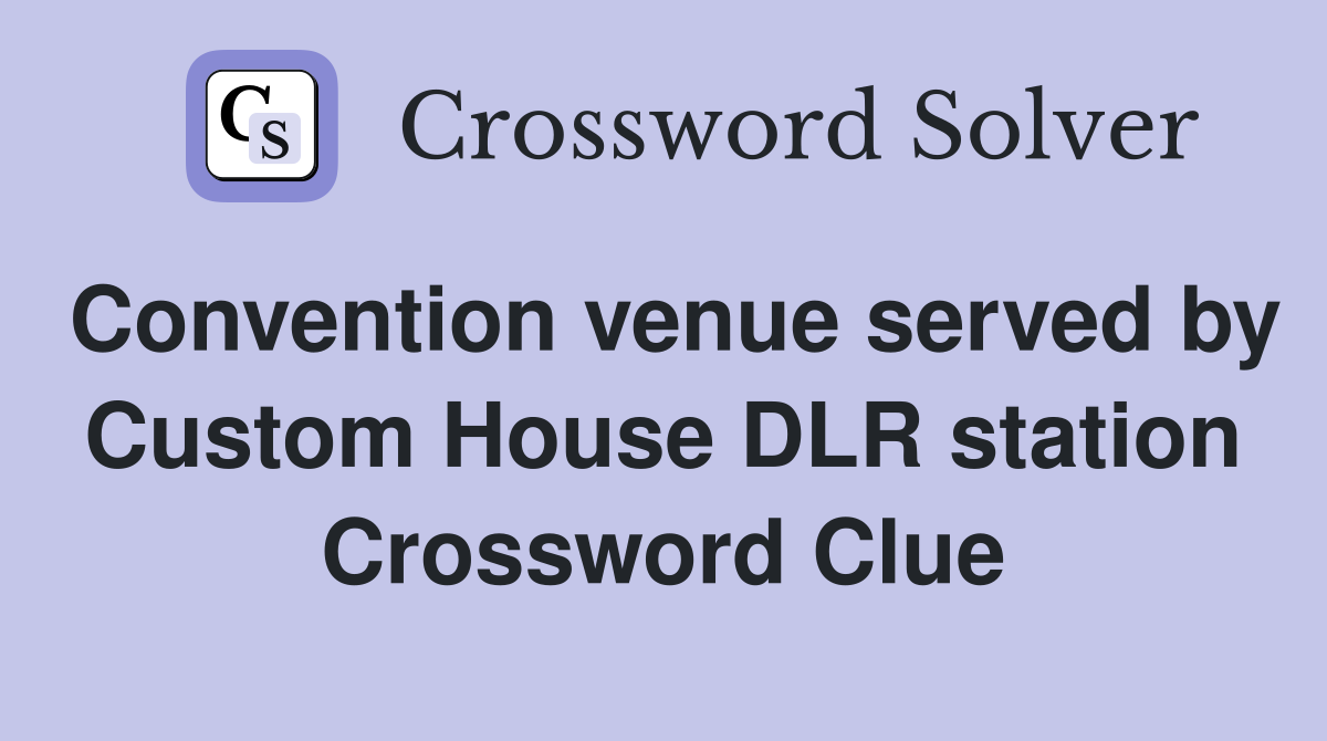 Convention venue served by Custom House DLR station Crossword Clue