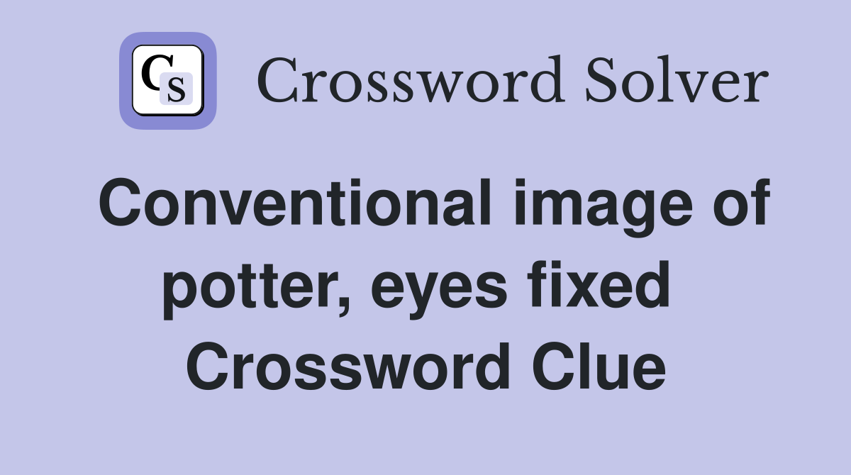 Conventional image of potter, eyes fixed  Crossword Clue