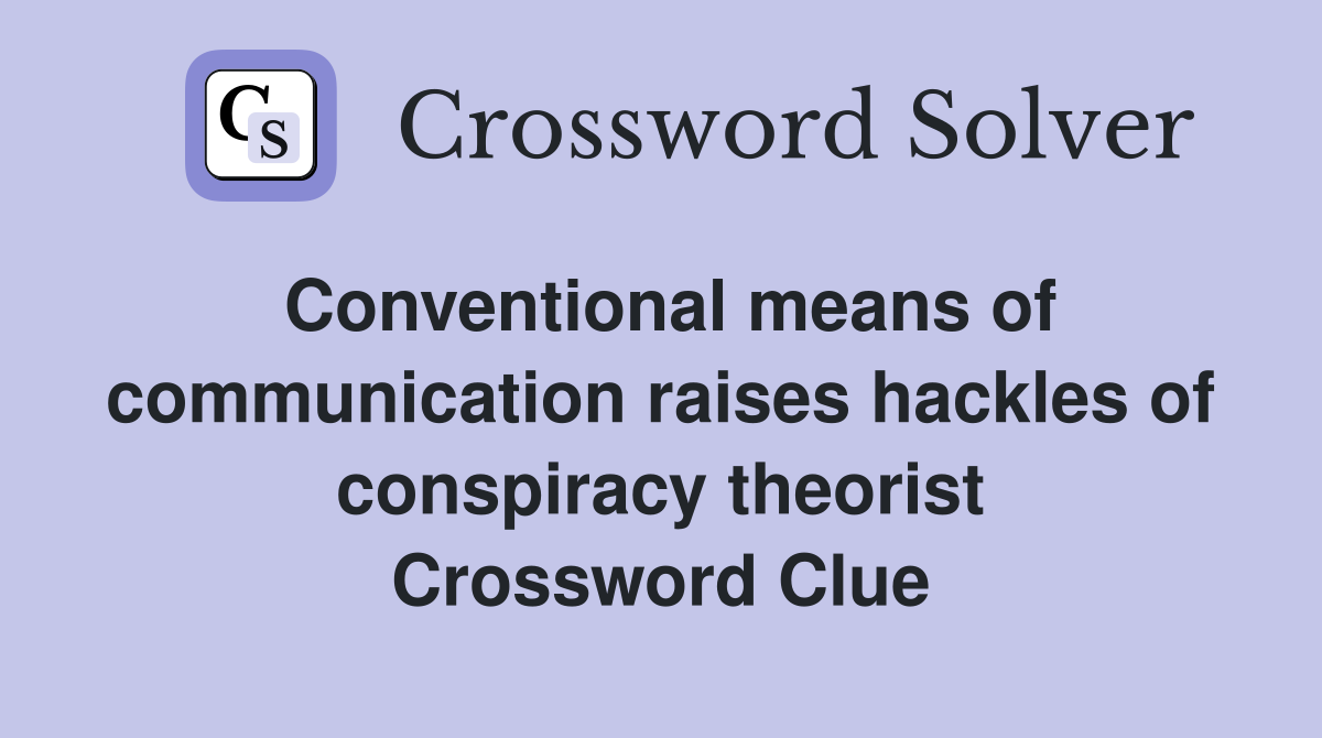 Conventional means of communication raises hackles of conspiracy theorist Crossword Clue