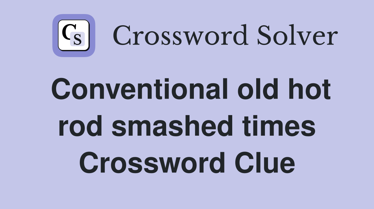 Conventional old hot rod smashed times Crossword Clue