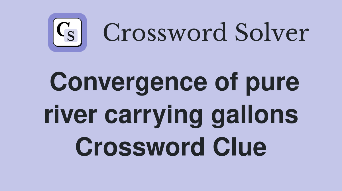 Convergence of pure river carrying gallons Crossword Clue