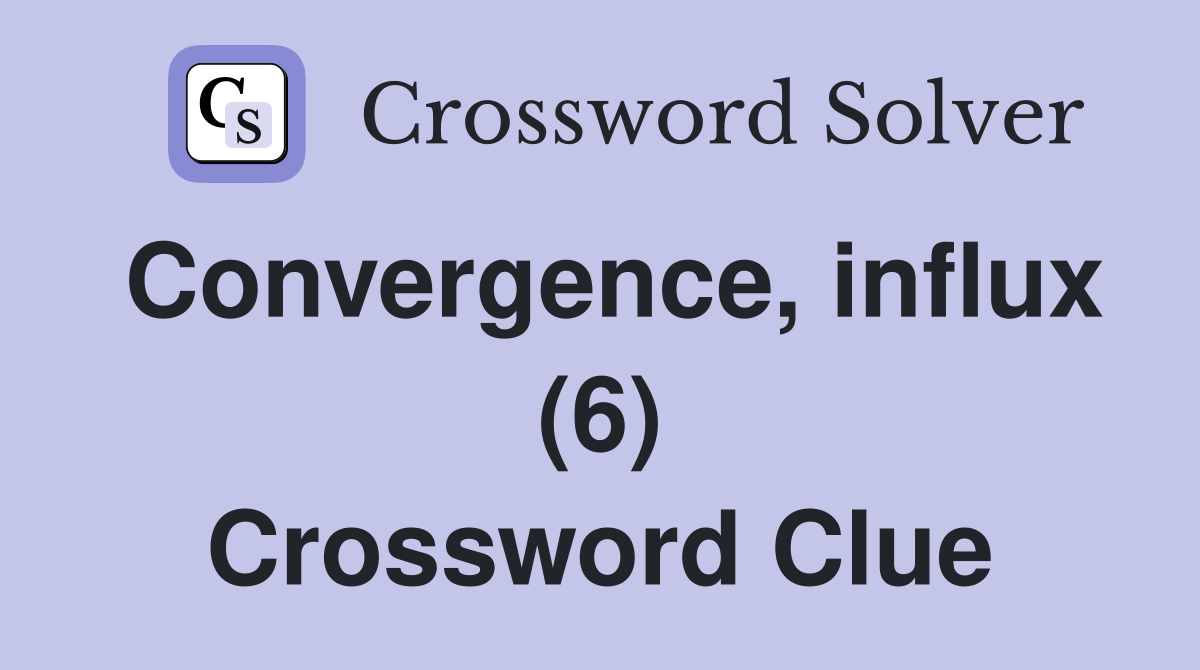 Convergence, influx (6) Crossword Clue