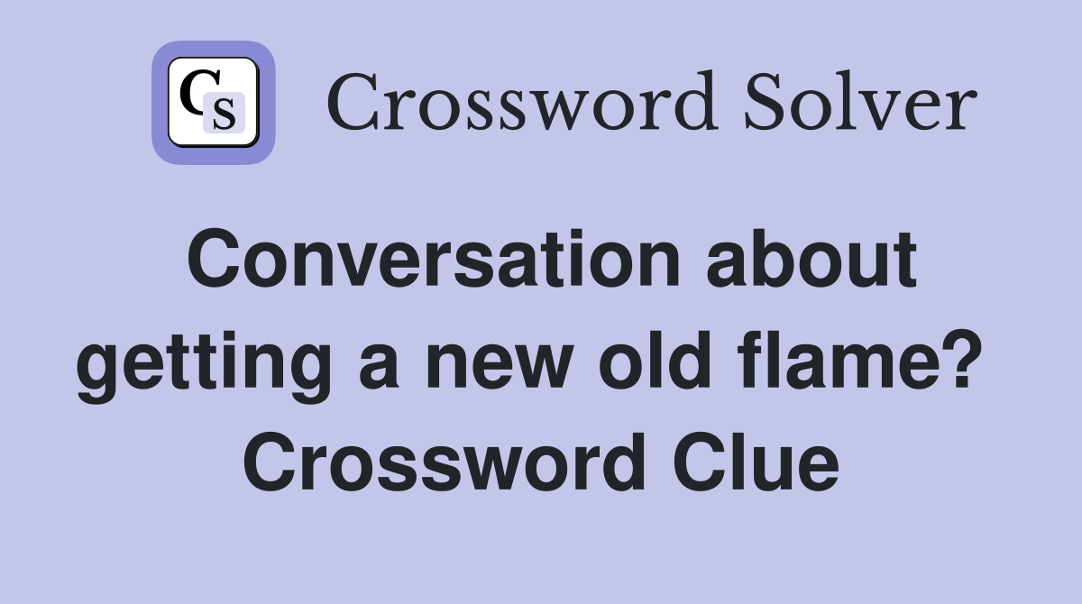 Conversation about getting a new old flame?  Crossword Clue