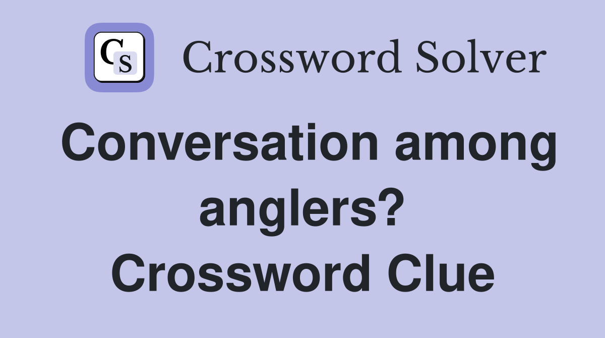 Conversation among anglers? Crossword Clue