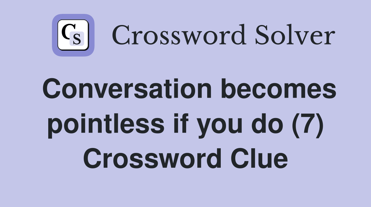 Conversation becomes pointless if you do (7) Crossword Clue