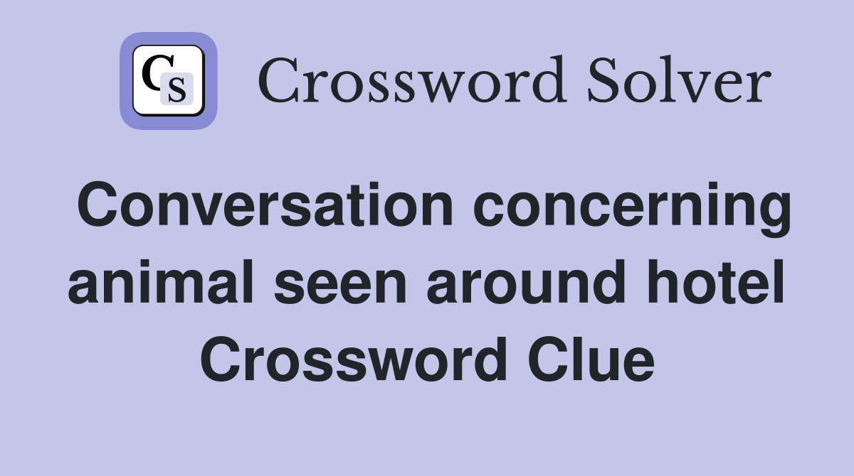 Conversation concerning animal seen around hotel Crossword Clue