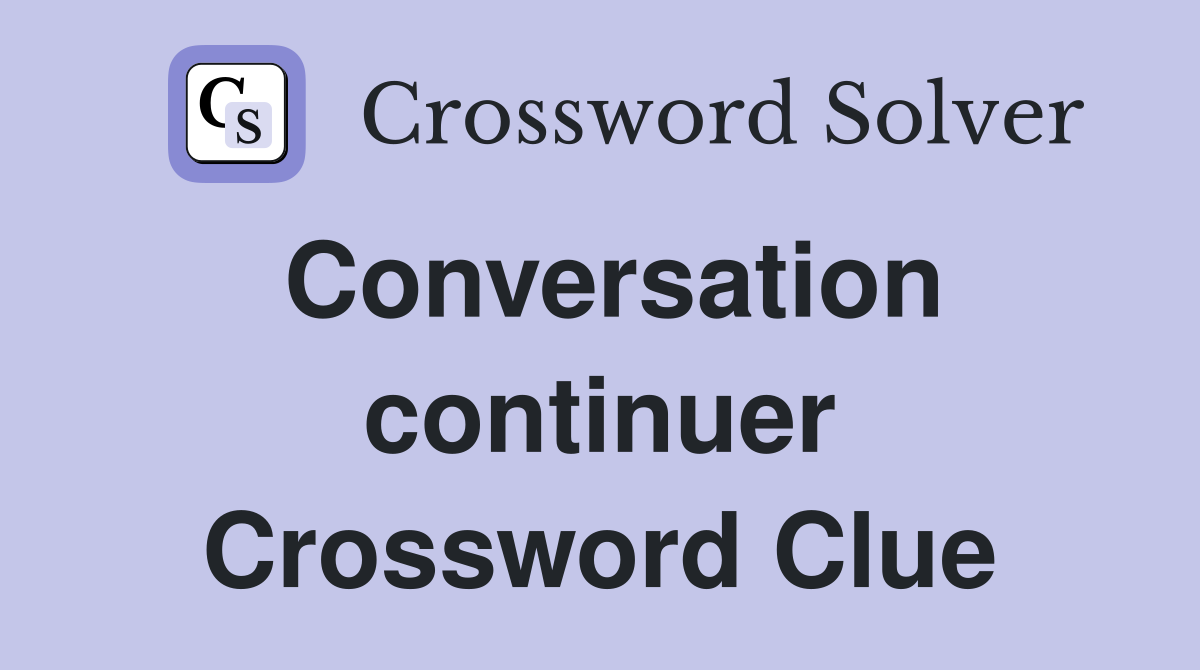 Conversation continuer Crossword Clue