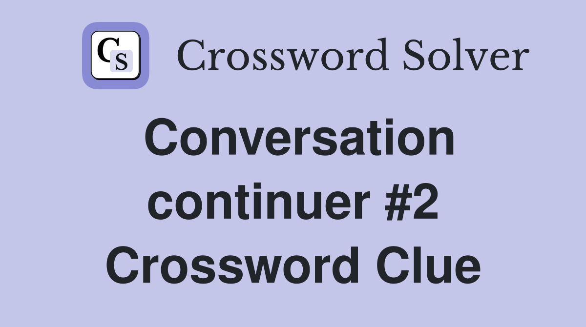 Conversation continuer #2 Crossword Clue
