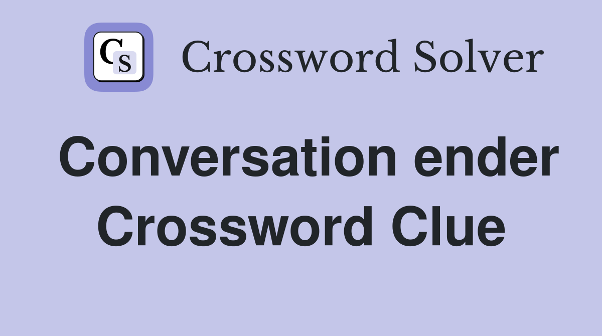 Conversation ender Crossword Clue