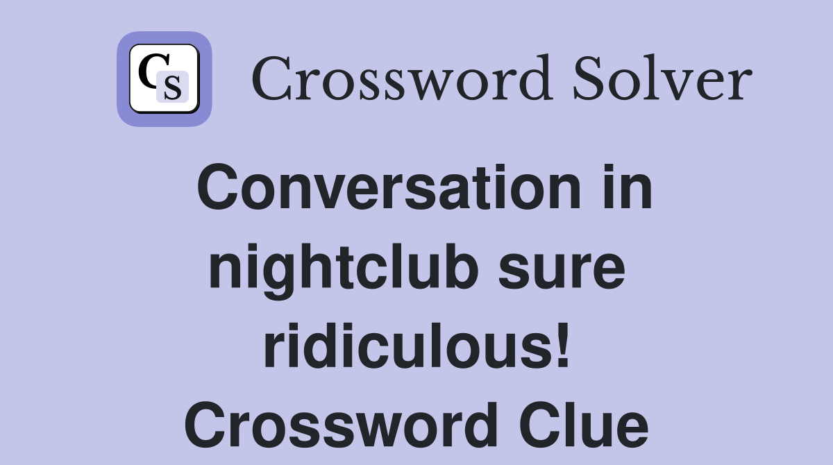 Conversation in nightclub sure ridiculous! Crossword Clue