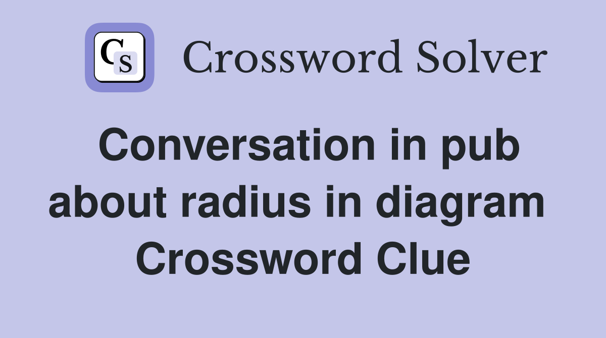 Conversation in pub about radius in diagram  Crossword Clue