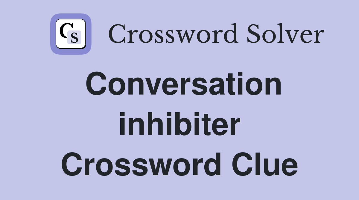 Conversation inhibiter Crossword Clue