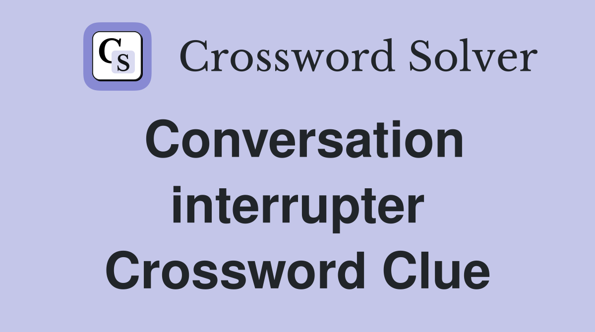 Conversation interrupter Crossword Clue