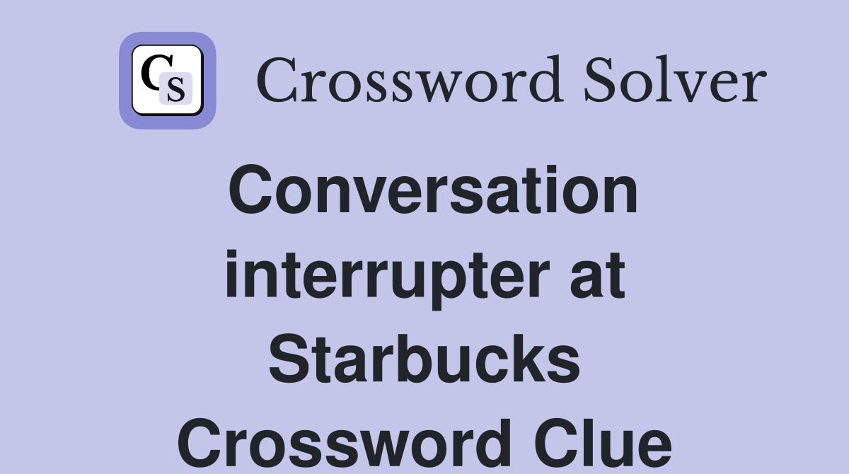 Conversation interrupter at Starbucks Crossword Clue