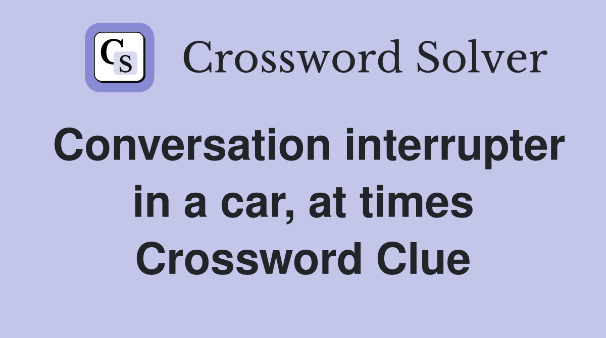 Conversation interrupter in a car, at times Crossword Clue
