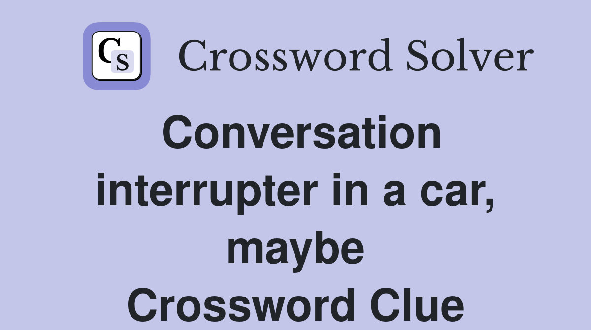 Conversation interrupter in a car, maybe Crossword Clue