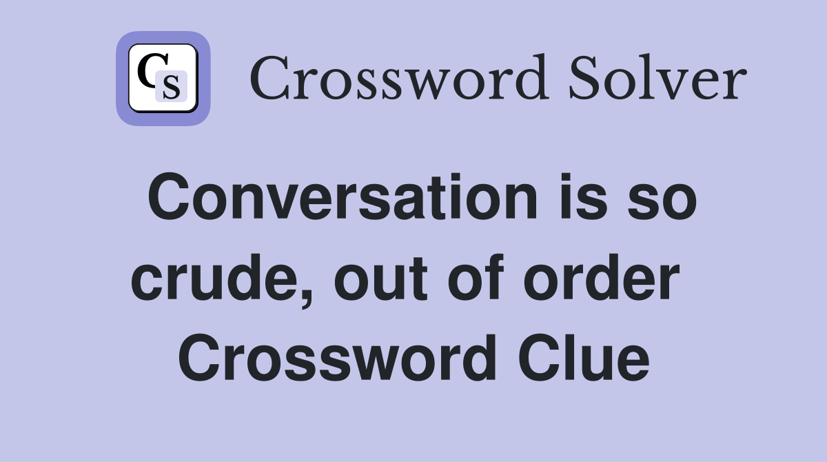 Conversation is so crude, out of order  Crossword Clue