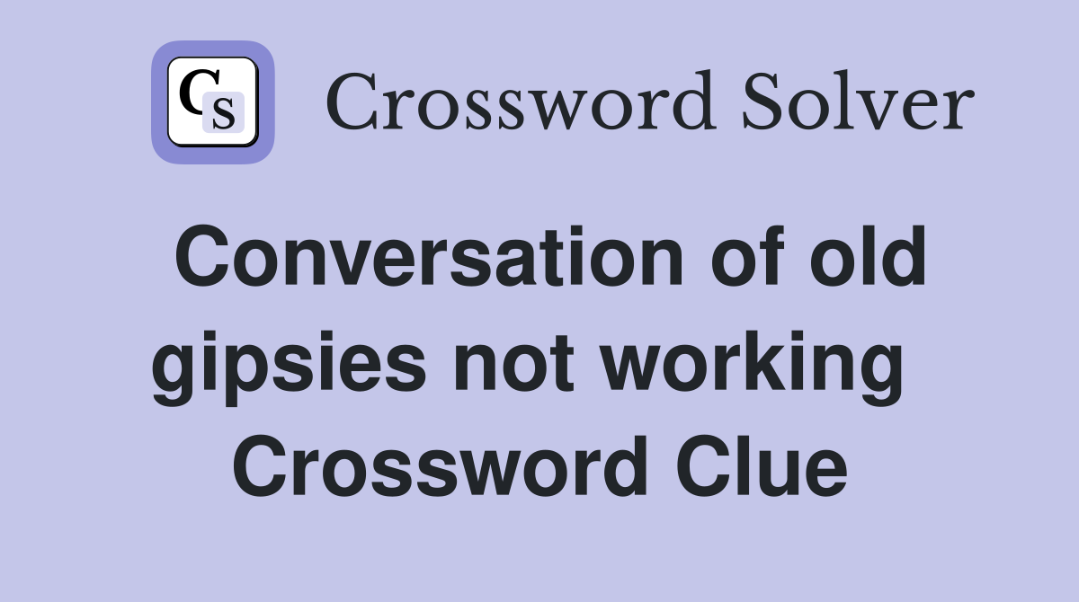 Conversation of old gipsies not working  Crossword Clue