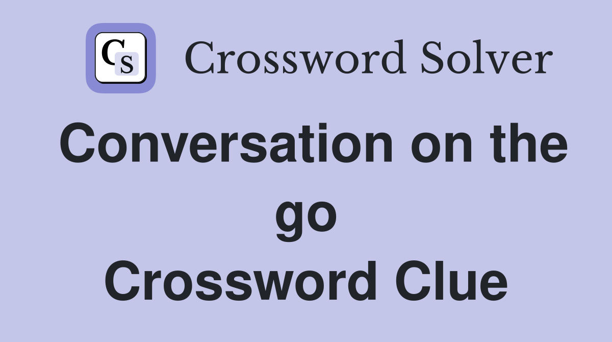 Conversation on the go Crossword Clue