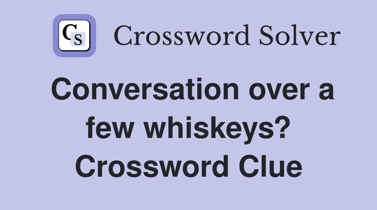 Conversation over a few whiskeys? Crossword Clue