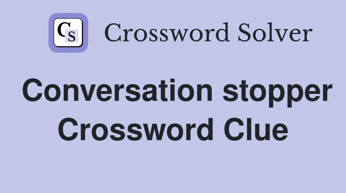 Conversation stopper Crossword Clue
