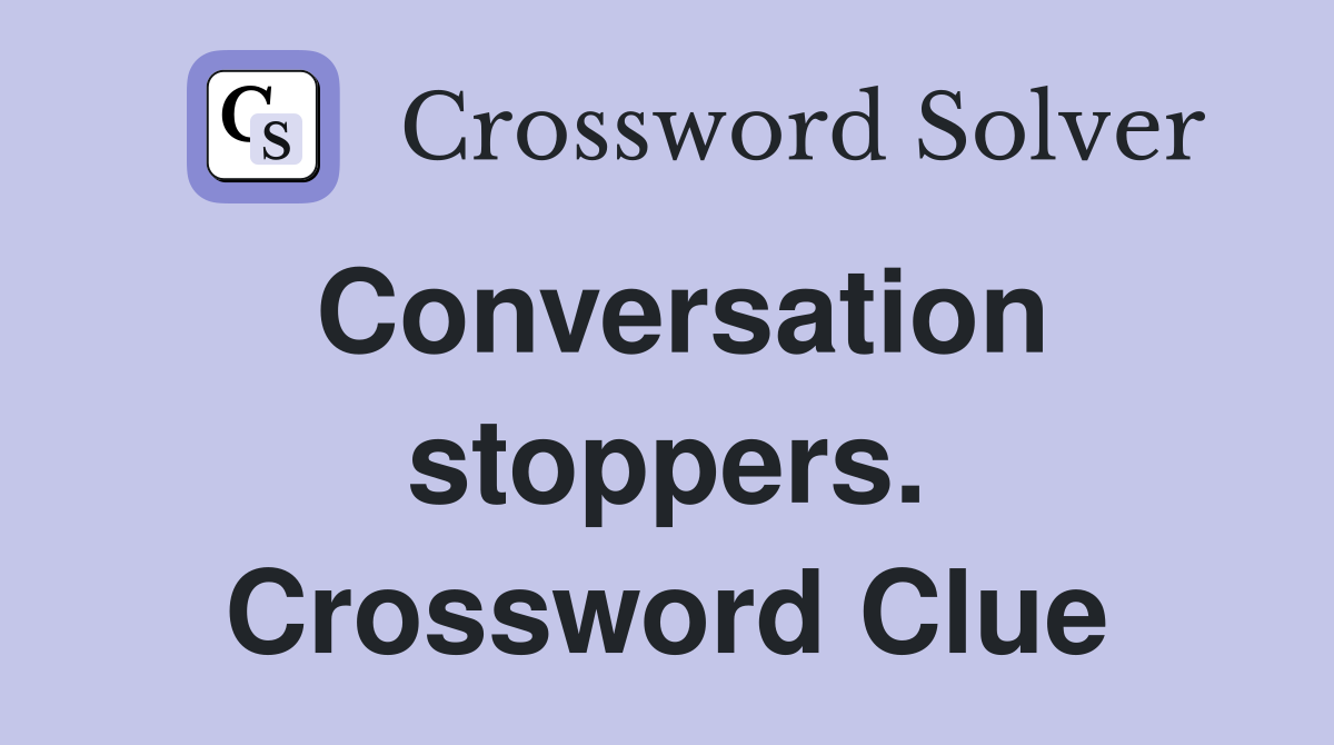 Conversation stoppers. Crossword Clue